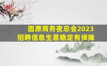 固原商务夜总会2023招聘信息生意稳定有保障